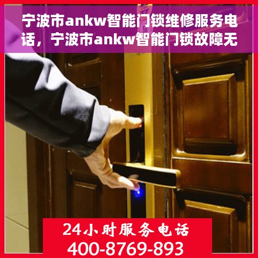 宁波市ankw智能门锁维修服务电话，宁波市ankw智能门锁故障无忧，专业维修服务热线