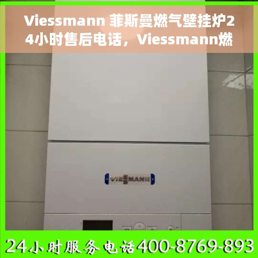 Viessmann 菲斯曼燃气壁挂炉24小时售后电话，Viessmann燃气壁挂炉全天候售后电话支持服务解析