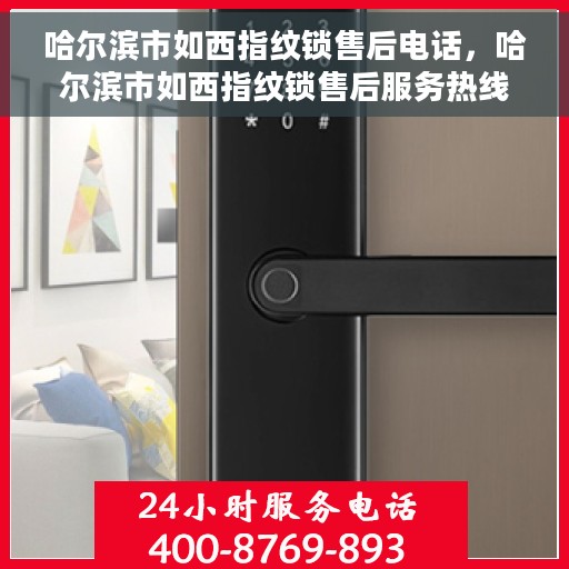 哈尔滨市如西指纹锁售后电话，哈尔滨市如西指纹锁售后服务热线及电话全攻略
