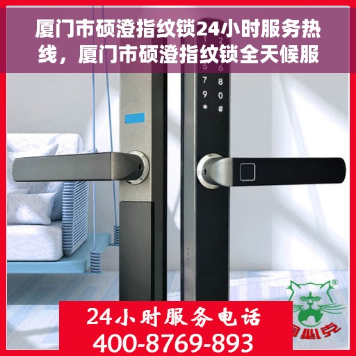 厦门市硕澄指纹锁24小时服务热线，厦门市硕澄指纹锁全天候服务热线，贴心守护您的安全门户