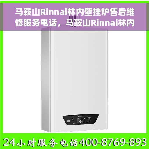 马鞍山Rinnai林内壁挂炉售后维修服务电话，马鞍山Rinnai林内壁挂炉售后维修服务热线及专业团队支持