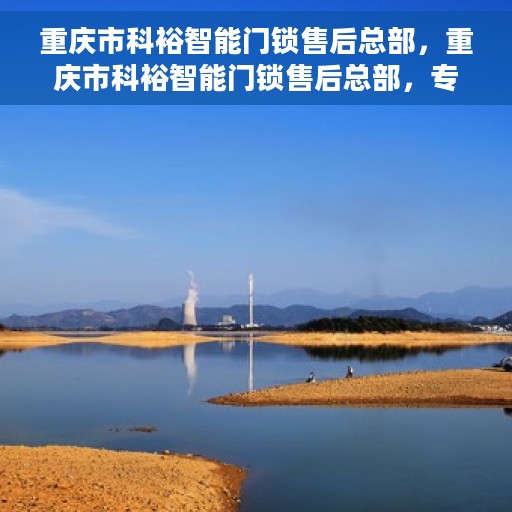重庆市科裕智能门锁售后总部，重庆市科裕智能门锁售后总部，专业维修与贴心服务