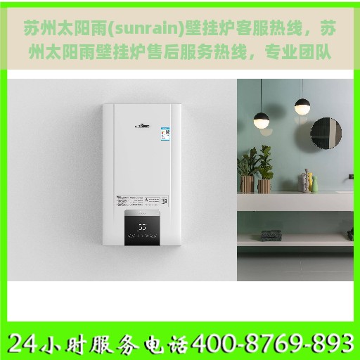 苏州太阳雨(sunrain)壁挂炉客服热线，苏州太阳雨壁挂炉售后服务热线，专业团队为您解答疑问与解决问题