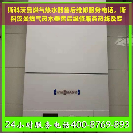 斯科茨曼燃气热水器售后维修服务电话，斯科茨曼燃气热水器售后维修服务热线及专业解决方案