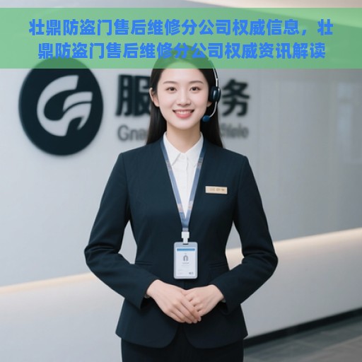 壮鼎防盗门售后维修分公司权威信息，壮鼎防盗门售后维修分公司权威资讯解读