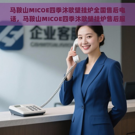 马鞍山MICOE四季沐歌壁挂炉全国售后电话，马鞍山MICOE四季沐歌壁挂炉售后服务热线及电话全攻略