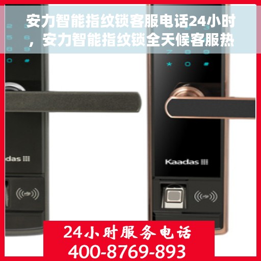 安力智能指纹锁客服电话24小时，安力智能指纹锁全天候客服热线支持，贴心服务随时相伴