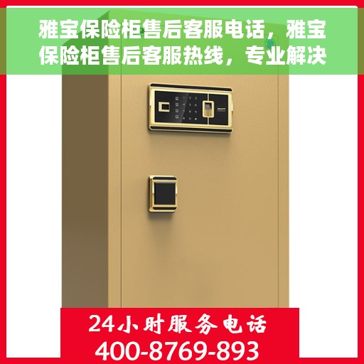 雅宝保险柜售后客服电话，雅宝保险柜售后客服热线，专业解决您的服务需求，贴心保障您的财产安全
