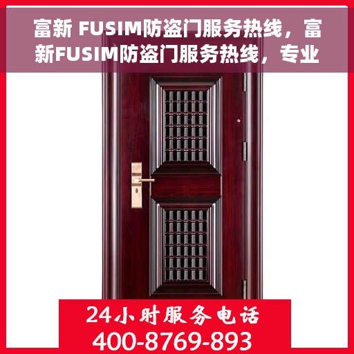 富新 FUSIM防盗门服务热线，富新FUSIM防盗门服务热线，专业保障，贴心守护您的家园安全
