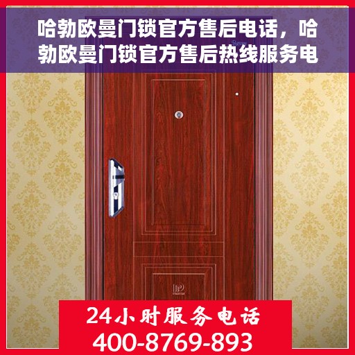 哈勃欧曼门锁官方售后电话，哈勃欧曼门锁官方售后热线服务电话及售后支持解析