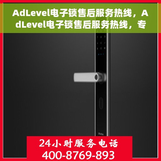AdLevel电子锁售后服务热线，AdLevel电子锁售后服务热线，专业解决您的锁事无忧