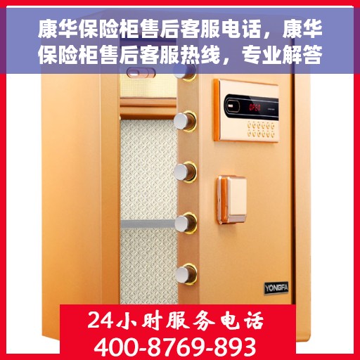 康华保险柜售后客服电话，康华保险柜售后客服热线，专业解答与售后无忧服务
