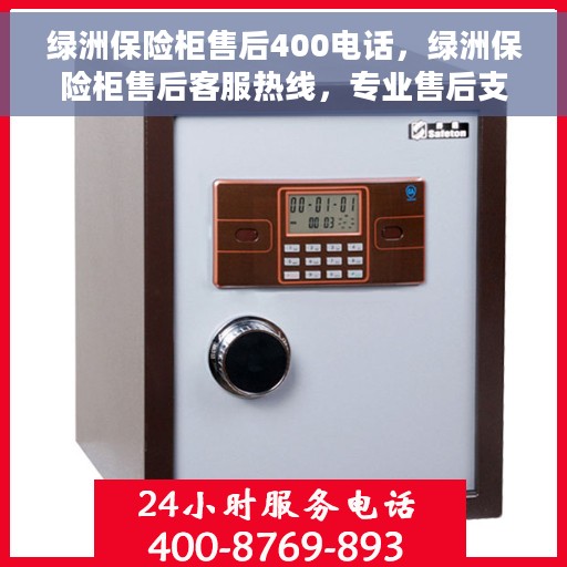 绿洲保险柜售后400电话，绿洲保险柜售后客服热线，专业售后支持，一键拨打400电话解决您的需求！