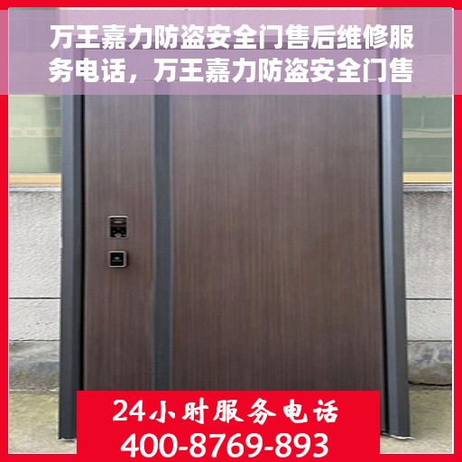 万王嘉力防盗安全门售后维修服务电话，万王嘉力防盗安全门售后维修服务热线电话揭秘