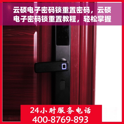 云硕电子密码锁重置密码，云硕电子密码锁重置教程，轻松掌握重置密码步骤