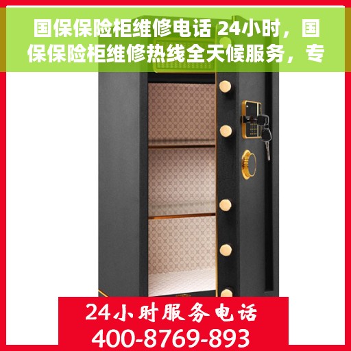 国保保险柜维修电话 24小时，国保保险柜维修热线全天候服务，专业解决故障电话公布