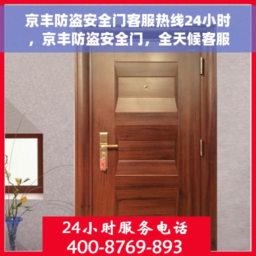京丰防盗安全门客服热线24小时，京丰防盗安全门，全天候客服热线，贴心守护您的安全