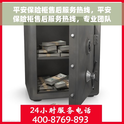 平安保险柜售后服务热线，平安保险柜售后服务热线，专业团队，贴心保障您的财产安全