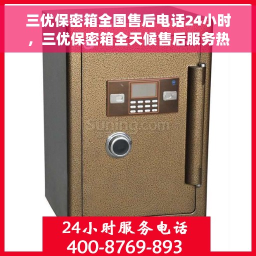 三优保密箱全国售后电话24小时，三优保密箱全天候售后服务热线，全国电话24小时不打烊