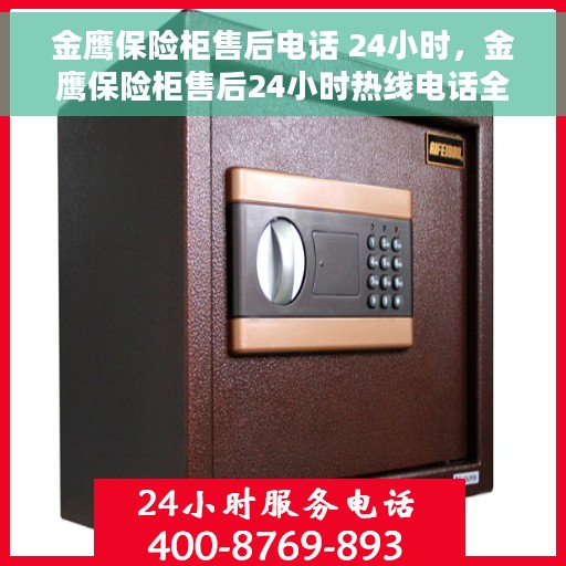 金鹰保险柜售后电话 24小时，金鹰保险柜售后24小时热线电话全解析