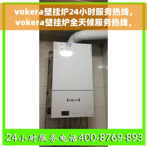 vokera壁挂炉24小时服务热线，vokera壁挂炉全天候服务热线，专业解决您的采暖问题