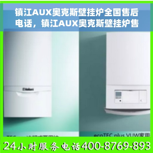 镇江AUX奥克斯壁挂炉全国售后电话，镇江AUX奥克斯壁挂炉售后服务热线及电话全攻略