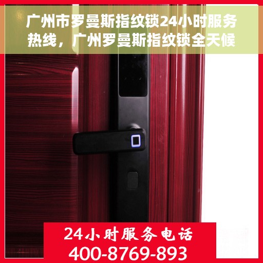 广州市罗曼斯指纹锁24小时服务热线，广州罗曼斯指纹锁全天候服务热线，专业解锁无忧体验