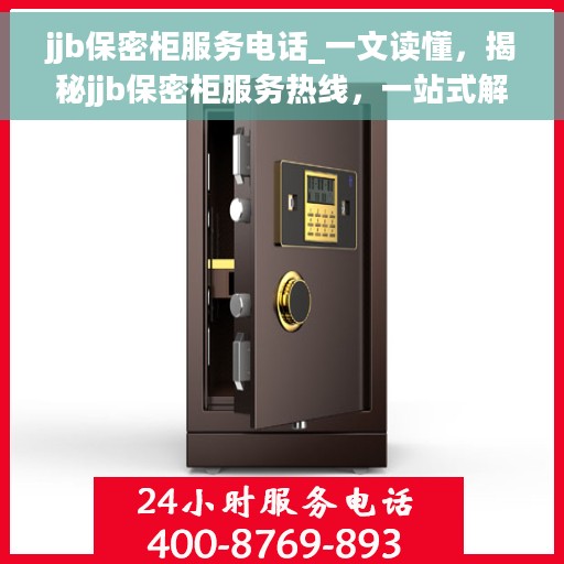 jjb保密柜服务电话_一文读懂，揭秘jjb保密柜服务热线，一站式解决方案，轻松读懂！