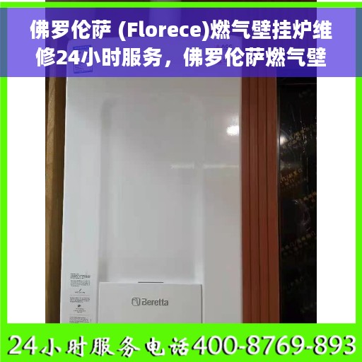 佛罗伦萨 (Florece)燃气壁挂炉维修24小时服务，佛罗伦萨燃气壁挂炉全天候维修服务