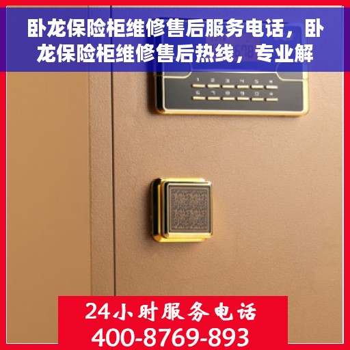 卧龙保险柜维修售后服务电话，卧龙保险柜维修售后热线，专业解决您的安全存储问题