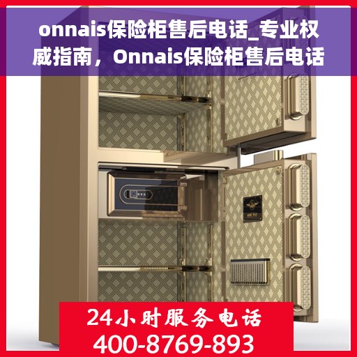 onnais保险柜售后电话_专业权威指南，Onnais保险柜售后电话大全，专业售后服务的权威指南
