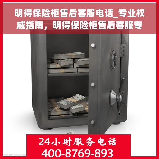 明得保险柜售后客服电话_专业权威指南，明得保险柜售后客服专业指南，权威电话一网打尽