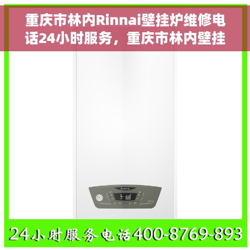 重庆市林内Rinnai壁挂炉维修电话24小时服务，重庆市林内壁挂炉全天候维修服务热线