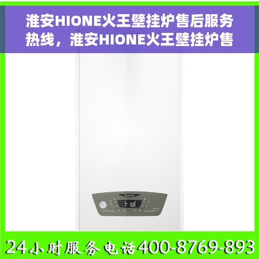 淮安HIONE火王壁挂炉售后服务热线，淮安HIONE火王壁挂炉售后服务热线，专业团队为您提供贴心服务
