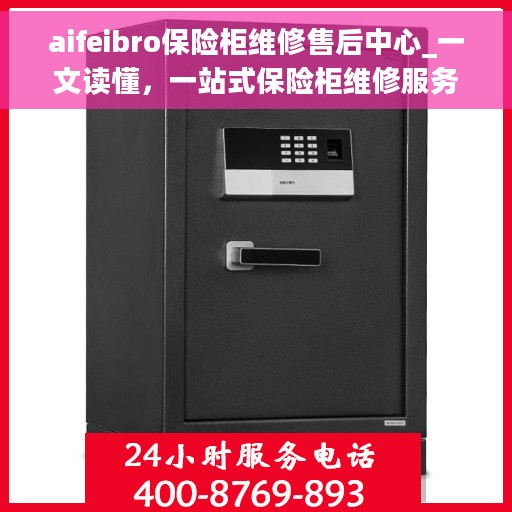 aifeibro保险柜维修售后中心_一文读懂，一站式保险柜维修服务，从售后到中心，一文解读aifeibro保险柜维修售后全攻略