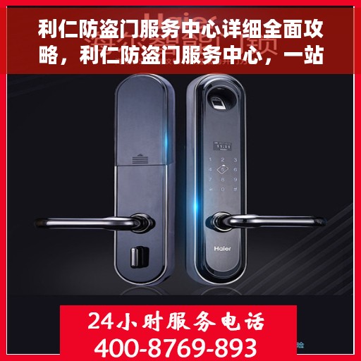 利仁防盗门服务中心详细全面攻略，利仁防盗门服务中心，一站式全方位攻略