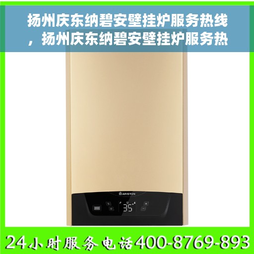 扬州庆东纳碧安壁挂炉服务热线，扬州庆东纳碧安壁挂炉服务热线，专业维修与安装支持团队为您保驾护航