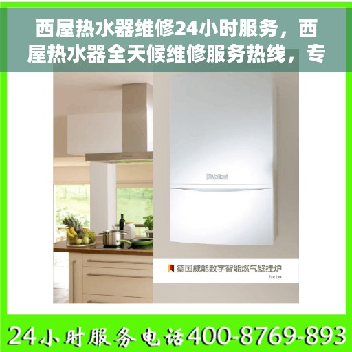 西屋热水器维修24小时服务，西屋热水器全天候维修服务热线，专业快速响应，保障您的舒适生活