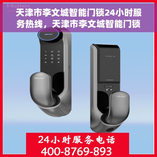 天津市李文城智能门锁24小时服务热线，天津市李文城智能门锁全天候服务热线，便捷开锁，无忧生活