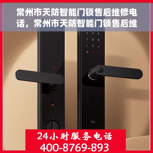 常州市天防智能门锁售后维修电话，常州市天防智能门锁售后维修热线公布