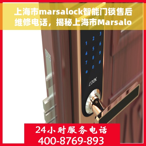 上海市marsalock智能门锁售后维修电话，揭秘上海市Marsalock智能门锁售后维修电话，专业维修团队，贴心服务保障您的居家安全