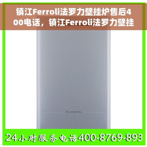 镇江Ferroli法罗力壁挂炉售后400电话，镇江Ferroli法罗力壁挂炉售后客服热线，专业维修与咨询热线