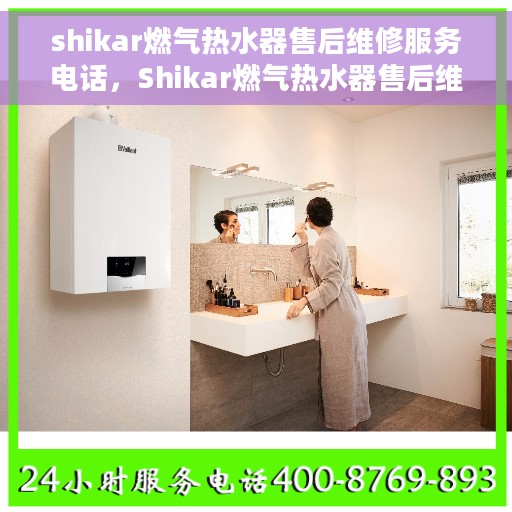 shikar燃气热水器售后维修服务电话，Shikar燃气热水器售后维修服务热线及专业解决方案