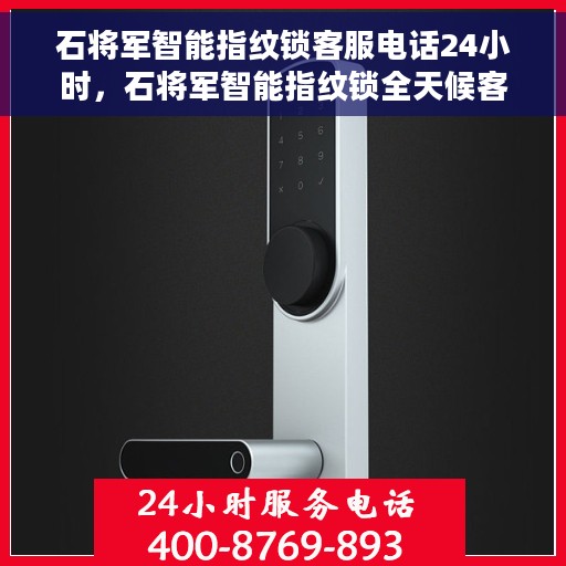 石将军智能指纹锁客服电话24小时，石将军智能指纹锁全天候客服热线支持，贴心服务随时在线