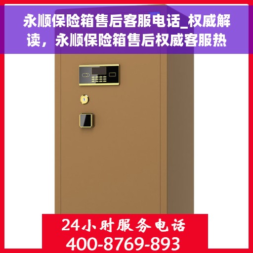 永顺保险箱售后客服电话_权威解读，永顺保险箱售后权威客服热线解析