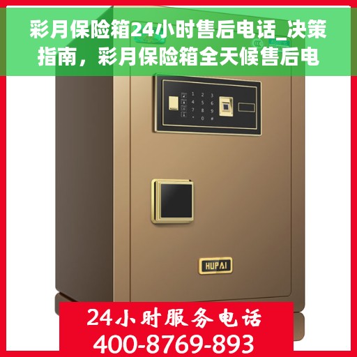 彩月保险箱24小时售后电话_决策指南，彩月保险箱全天候售后电话，决策者的贴心指南
