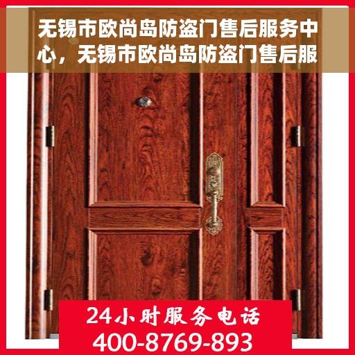 无锡市欧尚岛防盗门售后服务中心，无锡市欧尚岛防盗门售后服务中心，专业维修，贴心服务