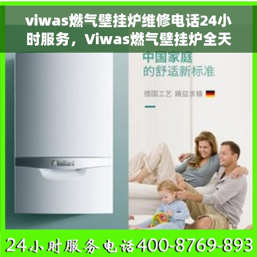 viwas燃气壁挂炉维修电话24小时服务，Viwas燃气壁挂炉全天候维修服务热线，专业快速响应您的需求
