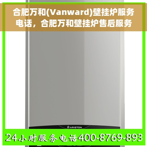 合肥万和(Vanward)壁挂炉服务电话，合肥万和壁挂炉售后服务热线及电话服务详解