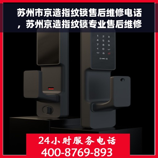 苏州市京造指纹锁售后维修电话，苏州京造指纹锁专业售后维修服务热线